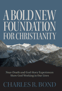 A Bold New Foundation for Christianity: Near-Death and God-Story Experiences Show God Working in Our Lives