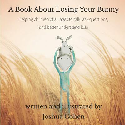A Book About Losing Your Bunny: Helping children of all ages to talk, ask questions, and better understand loss - Cohen, Joshua