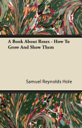 A Book about Roses - How to Grow and Show Them