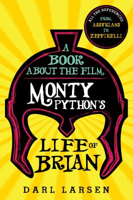 A Book about the Film Monty Python's Life of Brian: All the References from Assyrians to Zeffirelli - Larsen, Darl