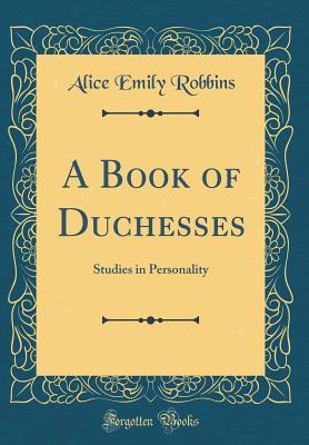 A Book of Duchesses: Studies in Personality (Classic Reprint) - Robbins, Alice Emily