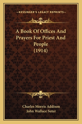 A Book Of Offices And Prayers For Priest And People (1914) - Addison, Charles Morris, and Suter, John Wallace