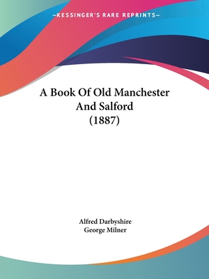 A Book Of Old Manchester And Salford (1887) - Darbyshire, Alfred, and Milner, George (Editor)