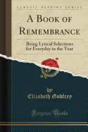 A Book of Remembrance: Being Lyrical Selections for Everyday in the Year (Classic Reprint)