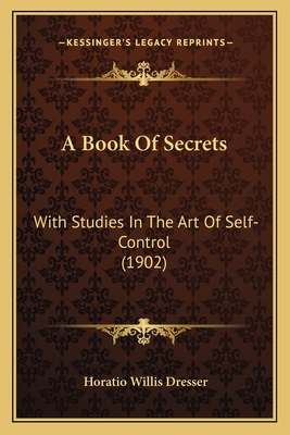 A Book of Secrets: With Studies in the Art of Self-Control (1902) - Dresser, Horatio Willis