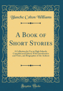 A Book of Short Stories: A Collection for Use in High Schools, Compiled and Edited, with Introduction and Notes, and Biographies of the Authors (Classic Reprint)