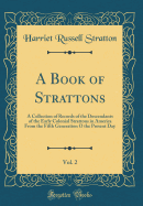 A Book of Strattons, Vol. 2: A Collection of Records of the Descendants of the Early Colonial Strattons in America from the Fifth Generation O the Present Day (Classic Reprint)