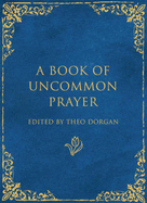 A Book of Uncommon Prayer - Dorgan, Theo