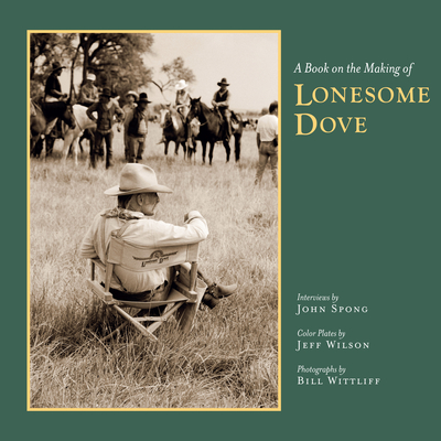 A Book on the Making of Lonesome Dove - Spong, John, and Wittliff, Bill (Photographer)