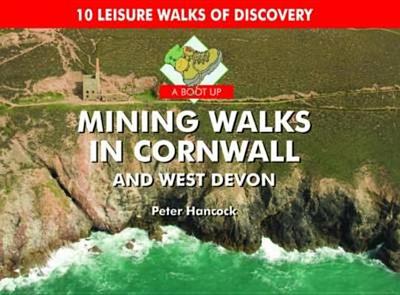 A Boot Up Mining Walks in Cornwall & West Devon: 10 Leisure Walks of Discovery - Hancock, Peter
