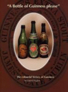 A Bottle of Guinness Please: The Colourful History of Bottled Guinness - Hughes, David Alan