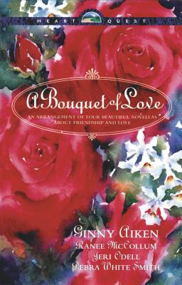 A Bouquet of Love: An Arrangement of Four Beautiful Novellas about Friendship and Love - Aiken, Ginny, and Smith, Debra White, and McCollum, Ranee