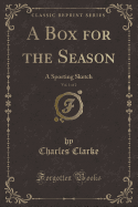 A Box for the Season, Vol. 1 of 2: A Sporting Sketch (Classic Reprint)