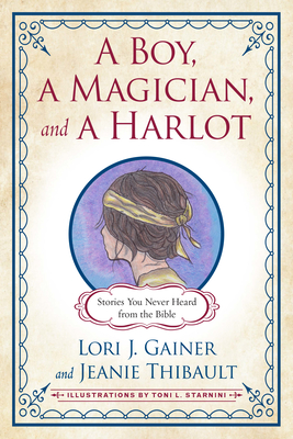 A Boy, a Magician, and a Harlot: Stories You Never Heard from the Bible - Gainer, Lori J, and Thibault, Jeanie