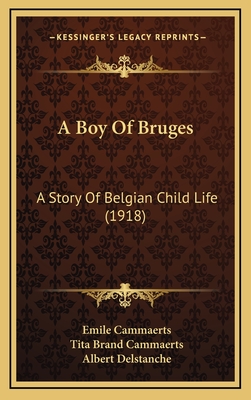 A Boy of Bruges: A Story of Belgian Child Life (1918) - Cammaerts, Emile, and Cammaerts, Tita Brand, and Delstanche, Albert (Illustrator)