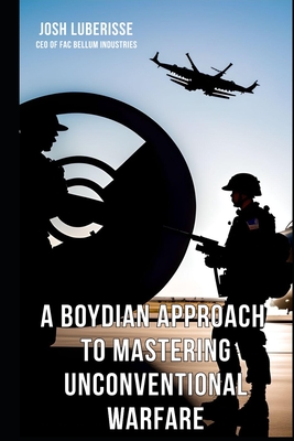 A Boydian Approach to Mastering Unconventional Warfare - Luberisse, Josh