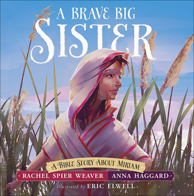 A Brave Big Sister: A Bible Story about Miriam - Spier Weaver, Rachel, and Haggard, Anna, and Elwell, Eric