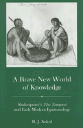 A Brave New World of Knowledge: Shakespeare's the Tempest and Early Modern Epistemology - Sokol, B J