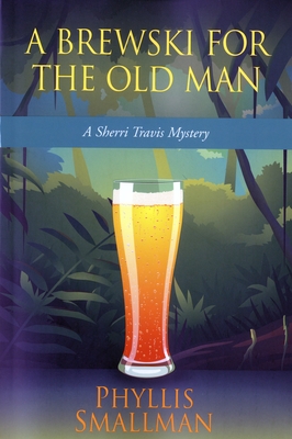 A Brewski for the Old Man: A Sherri Travis Mystery - Smallman, Phyllis