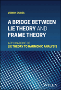 A Bridge Between Lie Theory and Frame Theory: Applications of Lie Theory to Harmonic Analysis