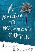 A Bridge to Wiseman's Cove - Moloney, James