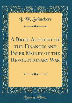 A Brief Account of the Finances and Paper Money of the Revolutionary War (Classic Reprint) - Schuckers, Jacob William