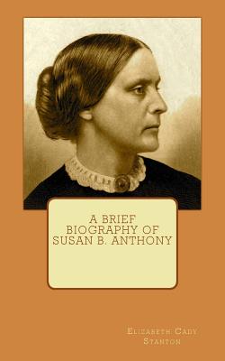 A Brief Biography of Susan B. Anthony - Stanton, Elizabeth Cady