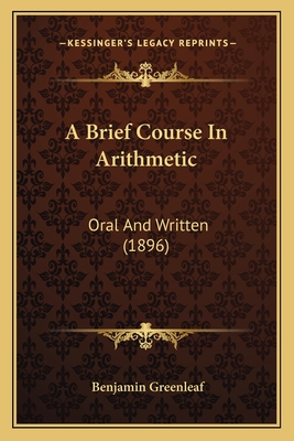 A Brief Course in Arithmetic: Oral and Written (1896) - Greenleaf, Benjamin