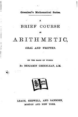 A Brief Course in Arithmetic, Oral and Written - Greenleaf, Benjamin