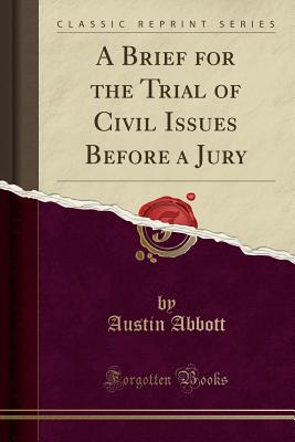 A Brief for the Trial of Civil Issues Before a Jury (Classic Reprint) - Abbott, Austin