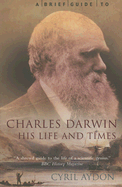 A Brief Guide to Charles Darwin: His Life and Times