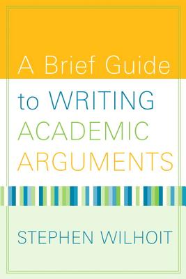 A Brief Guide to Writing Academic Arguments - Wilhoit, Stephen