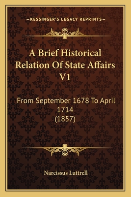 A Brief Historical Relation of State Affairs V1: From September 1678 to April 1714 (1857) - Luttrell, Narcissus