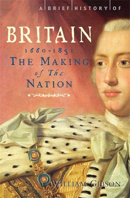 A Brief History of Britain 1660 - 1851: The Making of the Nation - Gibson, William