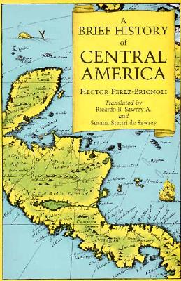 A Brief History of Central America - Perez-Brignoli, Hector, and Sawrey, Richard B (Translated by), and Stettri De Sawrey, Susana (Translated by)