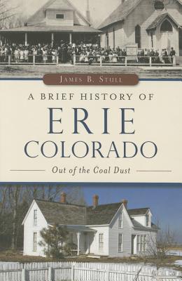 A Brief History of Erie, Colorado: Out of the Coal Dust - Stull, James B