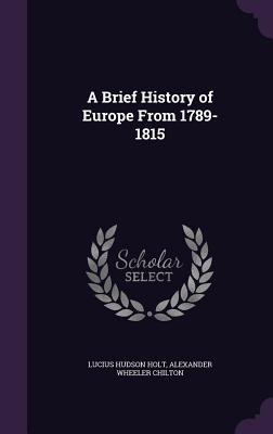 A Brief History of Europe From 1789-1815 - Holt, Lucius Hudson, and Chilton, Alexander Wheeler