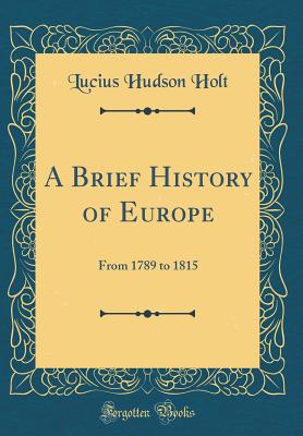 A Brief History of Europe: From 1789 to 1815 (Classic Reprint) - Holt, Lucius Hudson