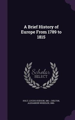 A Brief History of Europe From 1789 to 1815 - Holt, Lucius Hudson, and Chilton, Alexander Wheeler