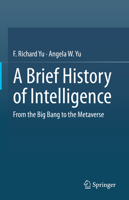 A Brief History of Intelligence: From the Big Bang to the Metaverse - Yu, F. Richard, and Yu, Angela W.