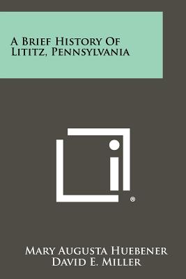 A Brief History Of Lititz, Pennsylvania - Huebener, Mary Augusta