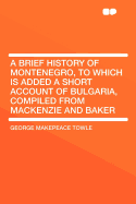 A Brief History of Montenegro, to Which Is Added a Short Account of Bulgaria, Compiled from MacKenzie and Baker