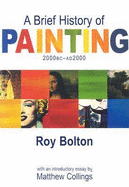 A Brief History of Painting: 2000 BC -- AD 2000 - Bolton, Roy, and Collings, Matthew (Introduction by)