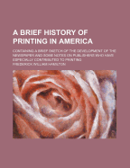 A Brief History of Printing in America: Containing a Brief Sketch of the Development of the Newspaper and Some Notes on Publishers Who Have Especially Contributed to Printing (Classic Reprint)