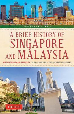 A Brief History of Singapore and Malaysia: Multiculturalism and Prosperity: The Shared History of Two Southeast Asian Tigers - Hale, Christopher