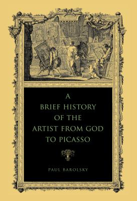 A Brief History of the Artist from God to Picasso - Barolsky, Paul