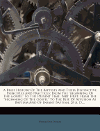 A Brief History of the Baptists and Their Distinctive Principles and Practices: From the Beginning of the Gospel to the Present Time. Part First: From the Beginning of the Gospel to the Rise of Affusion as Baptism and of Infant Baptism, 28 A. D....