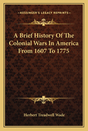 A Brief History Of The Colonial Wars In America From 1607 To 1775