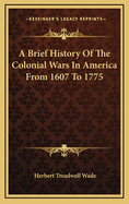 A Brief History of the Colonial Wars in America from 1607 to 1775