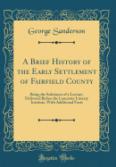 A Brief History of the Early Settlement of Fairfield County: Being the Substance of a Lecture, Delivered Before the Lancaster Literary Institute, with Additional Facts (Classic Reprint)